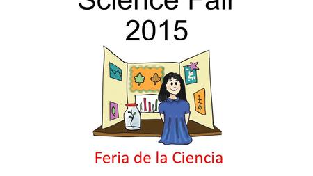Science Fair 2015 Feria de la Ciencia. Monday, April 20 th Night showing: 5- 7pm.