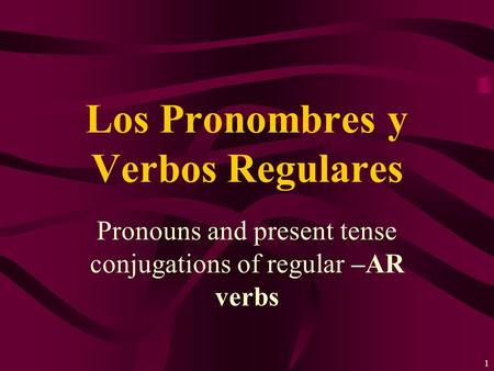1 Pronouns and present tense conjugations of regular –AR verbs Los Pronombres y Verbos Regulares.