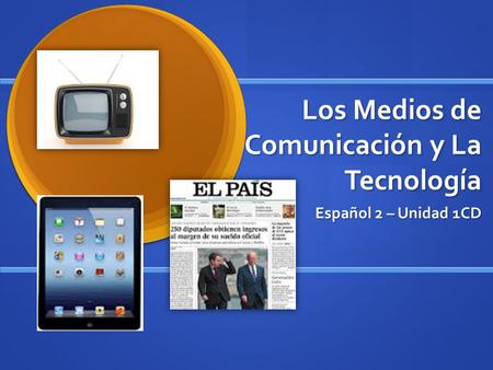 Los Medios de Comunicación y La Tecnología Español 2 – Unidad 1CD.