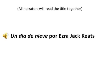 Un día de nieve por Ezra Jack Keats (All narrators will read the title together)