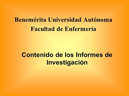 Benemérita Universidad Autónoma Facultad de Enfermería Contenido de los Informes de Investigación.