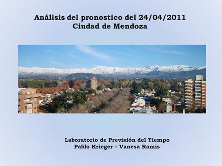 Análisis del pronostico del 24/04/2011 Ciudad de Mendoza Laboratorio de Previsión del Tiempo Pablo Krieger – Vanesa Ramis.