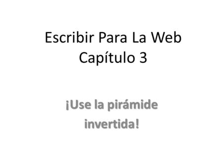 Escribir Para La Web Capítulo 3 ¡Use la pirámide invertida!