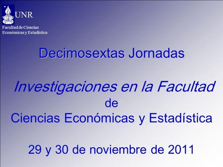 Facultad de Ciencias Económicas y Estadística UNR Decimosextas Jornadas Decimosextas Jornadas Investigaciones en la Facultad de Ciencias Económicas y Estadística.
