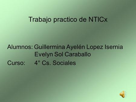 Trabajo practico de NTICx Alumnos: Guillermina Ayelén Lopez Isernia Evelyn Sol Caraballo Curso: 4° Cs. Sociales.