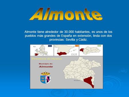 Almonte Almonte tiene alrededor de 30.000 habitantes, es unos de los pueblos más grandes de España en extensión, linda con dos provincias: Sevilla y Cádiz.