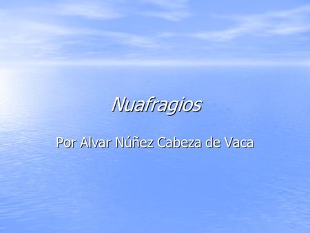Nuafragios Por Alvar Núñez Cabeza de Vaca. Naufragios – 1555 (publicado primero en 1542 con el nombre El reporte conjunto) El intento original del reporte.