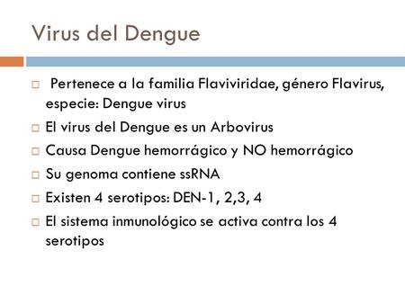 Virus del Dengue Pertenece a la familia Flaviviridae, género Flavirus, especie: Dengue virus El virus del Dengue es un Arbovirus Causa Dengue hemorrágico.