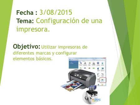 Fecha : 3/08/2015 Tema: Configuración de una impresora. Objetivo: Utilizar impresoras de diferentes marcas y configurar elementos básicos.