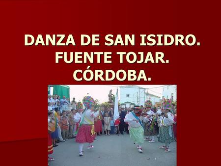 DANZA DE SAN ISIDRO. FUENTE TOJAR. CÓRDOBA. Vestimenta Vestimenta El danzante porta en su cabeza un vistoso sombrero, en forma de tiara, revestido de.