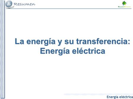 Energía eléctrica Energía eléctrica La energía y su transferencia: Energía eléctrica.