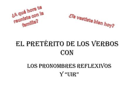 El pretérito de los verbos Con los pronombres reflexivos Y “uir”