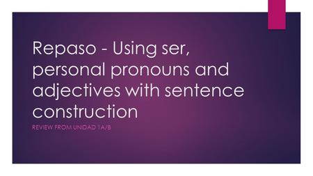 Repaso - Using ser, personal pronouns and adjectives with sentence construction REVIEW FROM UNIDAD 1A/B.