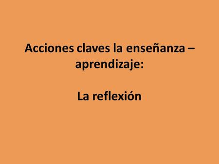 Acciones claves la enseñanza – aprendizaje: La reflexión