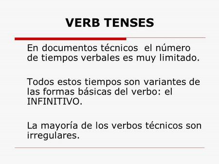 VERB TENSES En documentos técnicos el número de tiempos verbales es muy limitado. Todos estos tiempos son variantes de las formas básicas del verbo: el.