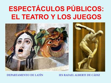 DEPARTAMENTO DE LATÍN IES RAFAEL ALBERTI DE CÁDIZ ESPECTÁCULOS PÚBLICOS: EL TEATRO Y LOS JUEGOS.