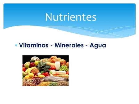 Nutrientes Vitaminas - Minerales - Agua.