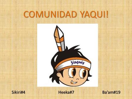 COMUNIDAD YAQUI! Sikiri#4 Heeka#7 Ba’am#19.