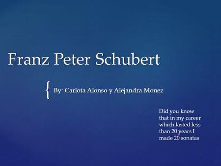 { Franz Peter Schubert By: Carlota Alonso y Alejandra Monez Did you know that in my career which lasted less than 20 years I made 20 sonatas.