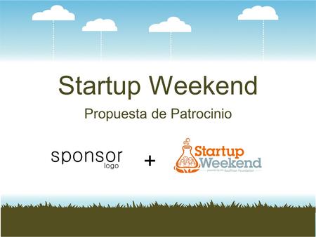 Startup Weekend Propuesta de Patrocinio +. Acerca de Startup Weekend Nuestra misión es enseñar y promover el emprendimiento al rededor del mundo de la.