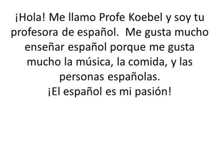 ¡Hola. Me llamo Profe Koebel y soy tu profesora de español