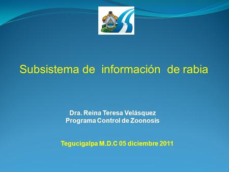 Subsistema de información de rabia Dra. Reina Teresa Velásquez Programa Control de Zoonosis Tegucigalpa M.D.C 05 diciembre 2011.