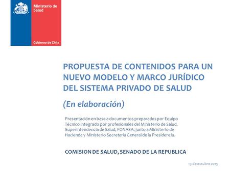 PROPUESTA DE CONTENIDOS PARA UN NUEVO MODELO Y MARCO JURÍDICO DEL SISTEMA PRIVADO DE SALUD (En elaboración) Presentación en base a documentos preparados.