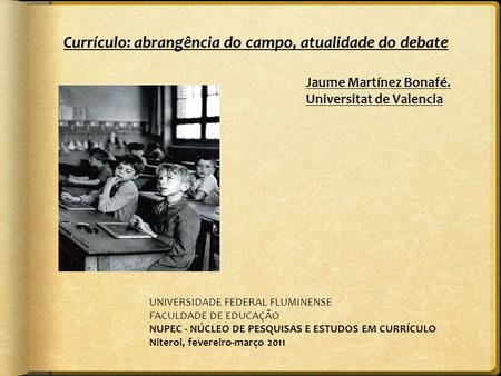 Currículo: abrangência do campo, atualidade do debate UNIVERSIDADE FEDERAL FLUMINENSE FACULDADE DE EDUCAÇÃO NUPEC - NÚCLEO DE PESQUISAS E ESTUDOS EM CURRÍCULO.