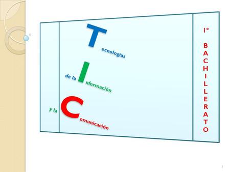 T ecnologías de la I nformación y la C omunicación T ecnologías de la I nformación y la C omunicación 1 1º B A C H I L E R A T O.
