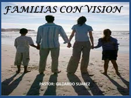 FAMILIAS CON VISION PASTOR: GILDARDO SUAREZ.