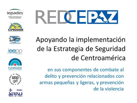 Apoyando la implementación de la Estrategia de Seguridad de Centroamérica en sus componentes de combate al delito y prevención relacionados con armas pequeñas.