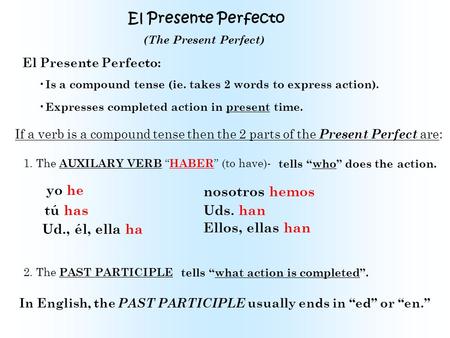 El Presente Perfecto El Presente Perfecto: Is a compound tense (ie. takes 2 words to express action). Expresses completed action in present time. If a.