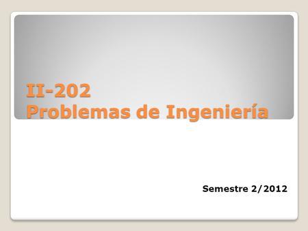 II-202 Problemas de Ingeniería Semestre 2/2012. Objetivo general Plantear posibles soluciones a problemas en contexto de la Ingeniería.