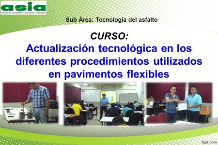 Sub Área: Tecnología del asfalto CURSO: Actualización tecnológica en los diferentes procedimientos utilizados en pavimentos flexibles.