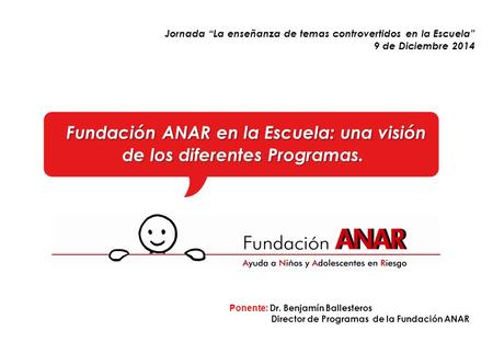Fundación ANAR en la Escuela: una visión de los diferentes Programas. Jornada “La enseñanza de temas controvertidos en la Escuela” 9 de Diciembre 2014.