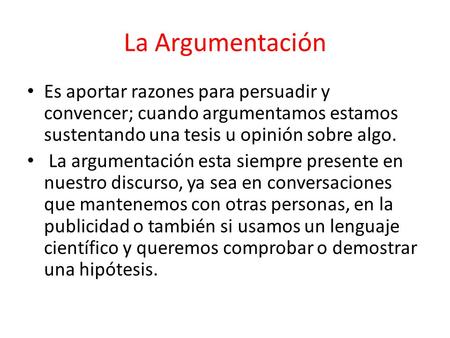 La Argumentación Es aportar razones para persuadir y convencer; cuando argumentamos estamos sustentando una tesis u opinión sobre algo. La argumentación.