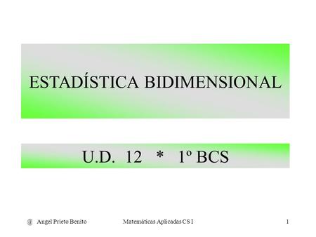 @ Angel Prieto BenitoMatemáticas Aplicadas CS I1 U.D. 12 * 1º BCS ESTADÍSTICA BIDIMENSIONAL.