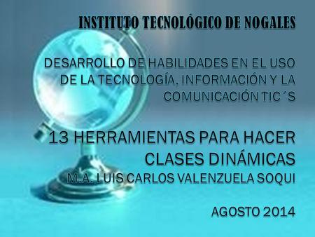 INSTITUTO TECNOLÓGICO DE NOGALES Desarrollo de habilidades en el uso de la tecnología, información y la comunicación TIC´S   13 Herramientas Para Hacer.