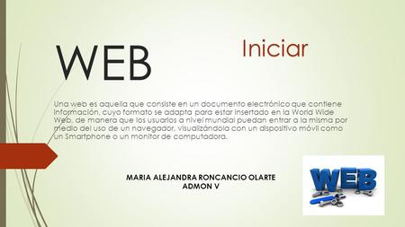 WEB Una web es aquella que consiste en un documento electrónico que contiene información, cuyo formato se adapta para estar insertado en la World Wide.