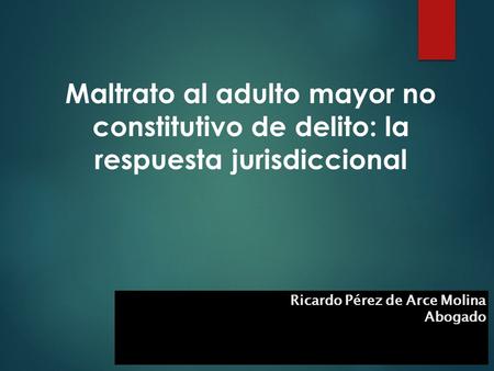 Maltrato al adulto mayor no constitutivo de delito: la respuesta jurisdiccional Ricardo Pérez de Arce Molina Abogado.
