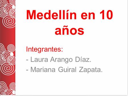 Medellín en 10 años Integrantes: - Laura Arango Díaz. - Mariana Guiral Zapata.