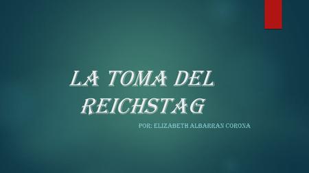 La toma del reichstag POR: ELIZABETH ALBARRAN CORONA.