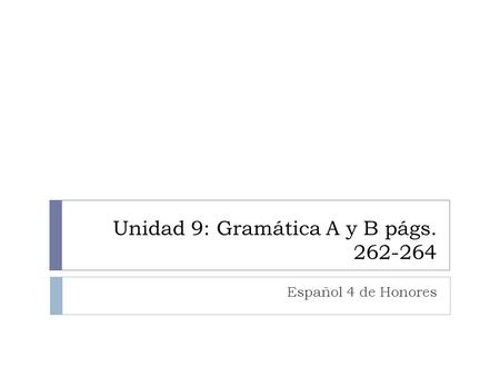 Unidad 9: Gramática A y B págs. 262-264 Español 4 de Honores.
