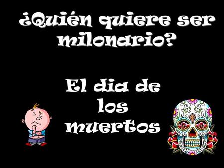 ¿Quién quiere ser milonario? El dia de los muertos.