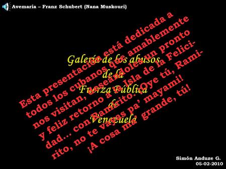 Avemaría – Franz Schubert (Nana Muskouri) Galería de los abusos de la Fuerza Pública de Venezuela Simón Anduze G. 05-02-2010 E s t a p r e s e n t a c.