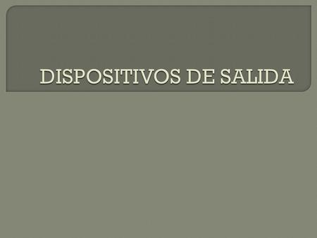  Dispositivos de salida: Son instrumentos que interpretan la información y permiten la comunicación entre los seres humanos y las computadoras. Estos.