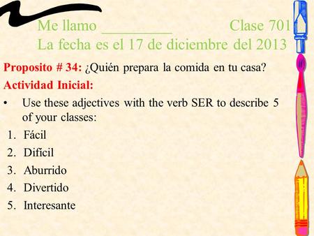 Me llamo _________ Clase 701 La fecha es el 17 de diciembre del 2013 Proposito # 34: ¿Quién prepara la comida en tu casa? Actividad Inicial: Use these.