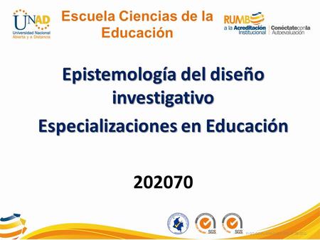 Epistemología del diseño investigativo Especializaciones en Educación 202070 FI-GQ-GCMU-004-015 V. 000-27-08-2011 Escuela Ciencias de la Educación.