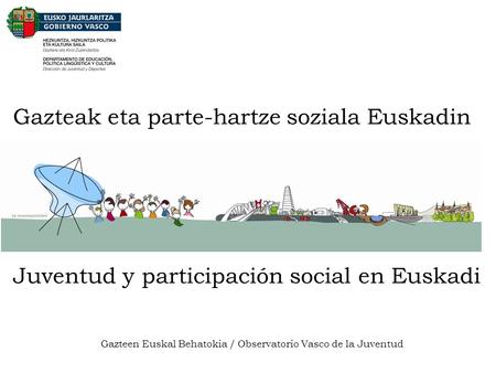 Gazteak eta parte-hartze soziala Euskadin Juventud y participación social en Euskadi Gazteen Euskal Behatokia / Observatorio Vasco de la Juventud.