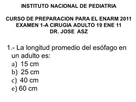 INSTITUTO NACIONAL DE PEDIATRIA   CURSO DE PREPARACION PARA EL ENARM 2011 EXAMEN 1-A CIRUGIA ADULTO 19 ENE 11 DR. JOSE ASZ   1.- La longitud promedio.
